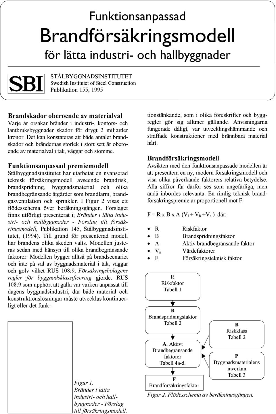 Det kan konstateras att både antalet brandskador och brändernas storlek i stort sett är oberoende av materialval i tak, väggar och stomme.