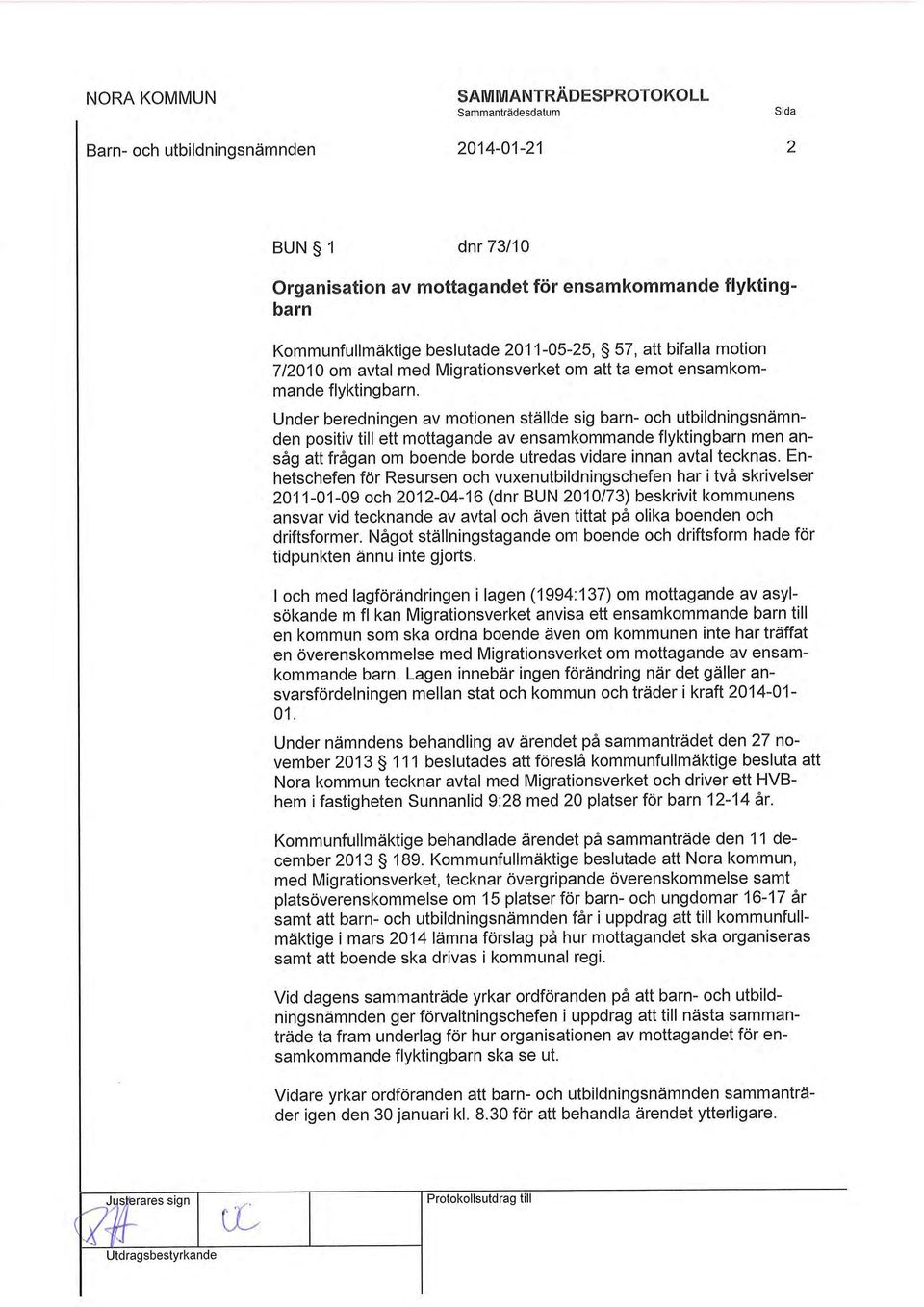 2 Under beredningen av motionen ställde sig barn- och utbildningsnämnden positiv till ett mottagande av ensamkommande flyktingbarn men ansåg att frågan om boende borde utredas vidare innan avtal