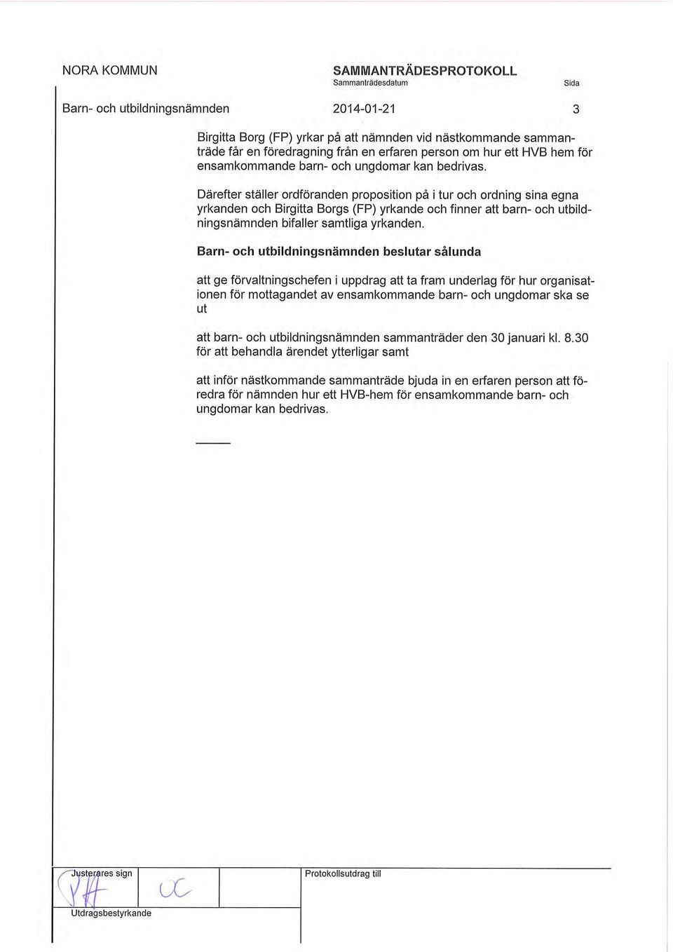 sålunda 3 att inför nästkommande sammanträde bjuda in en erfaren person att föredra för nämnden hur ett HVB-hem för ensamkommande barn- och ungdomar kan bedrivas.