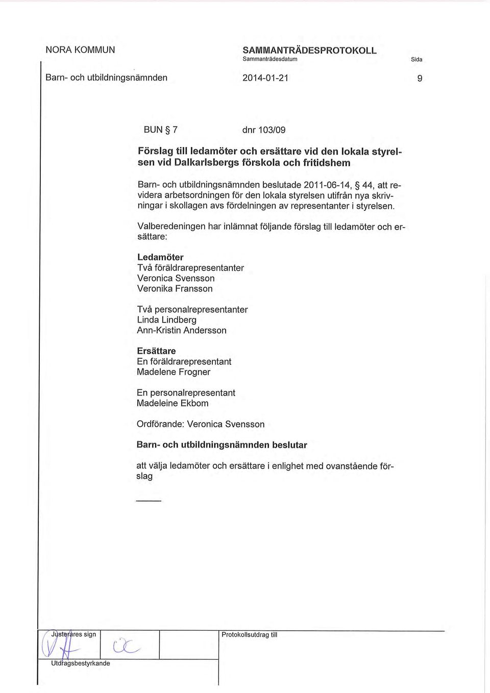 personalrepresentanter Linda Lindberg Ann-Kristin Andersson Ledamöter Två föräldrarepresentanter Veronica Svensson Veronika Fransson Valberedeningen har inlämnat följande förslag till