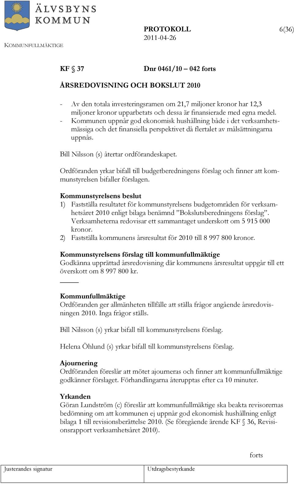 Bill Nilsson (s) återtar ordförandeskapet. Ordföranden yrkar bifall till budgetberedningens förslag och finner att kommunstyrelsen bifaller förslagen.