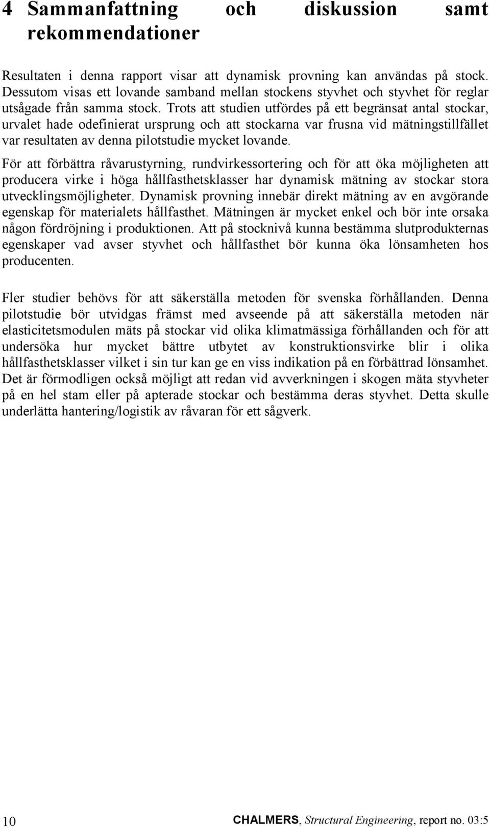 Trots att studien utfördes på ett begränsat antal stockar, urvalet hade odefinierat ursprung och att stockarna var frusna vid mätningstillfället var resultaten av denna pilotstudie mycket lovande.