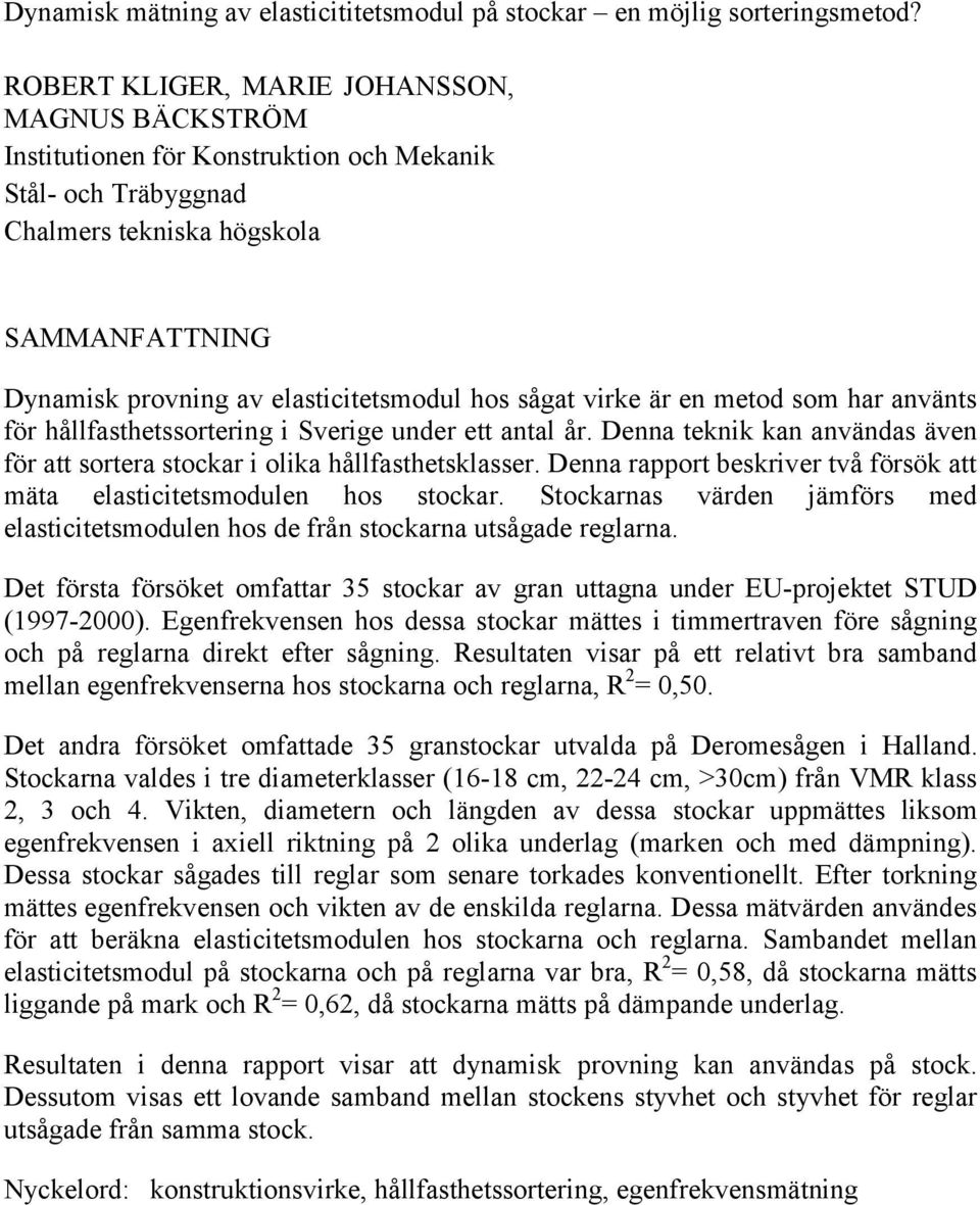 sågat virke är en metod som har använts för hållfasthetssortering i Sverige under ett antal år. Denna teknik kan användas även för att sortera stockar i olika hållfasthetsklasser.