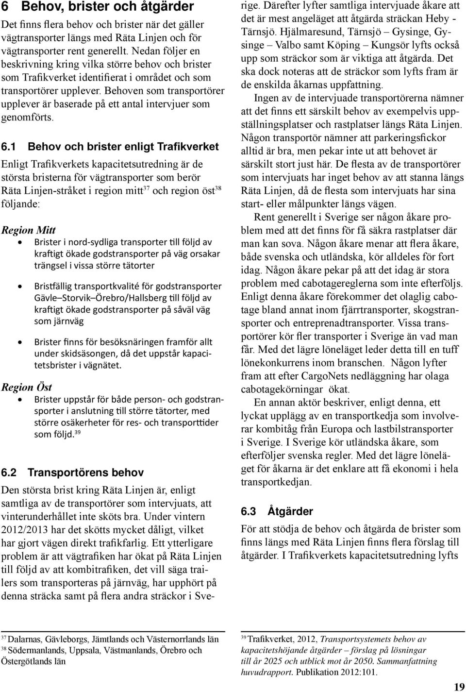 Behoven som transportörer upplever är baserade på ett antal intervjuer som genomförts. 6.