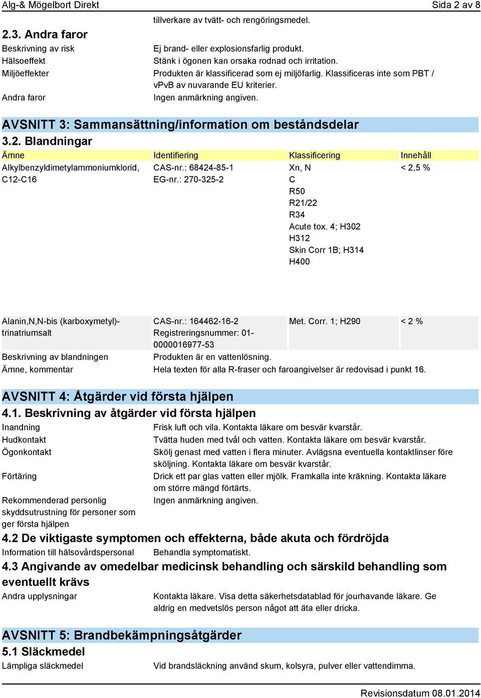 Andra faror AVSNITT 3: Sammansättning/information om beståndsdelar 3.2. Blandningar Ämne Identifiering Klassificering Innehåll Alkylbenzyldimetylammoniumklorid, C12-C16 CAS-nr.: 68424-85-1 EG-nr.