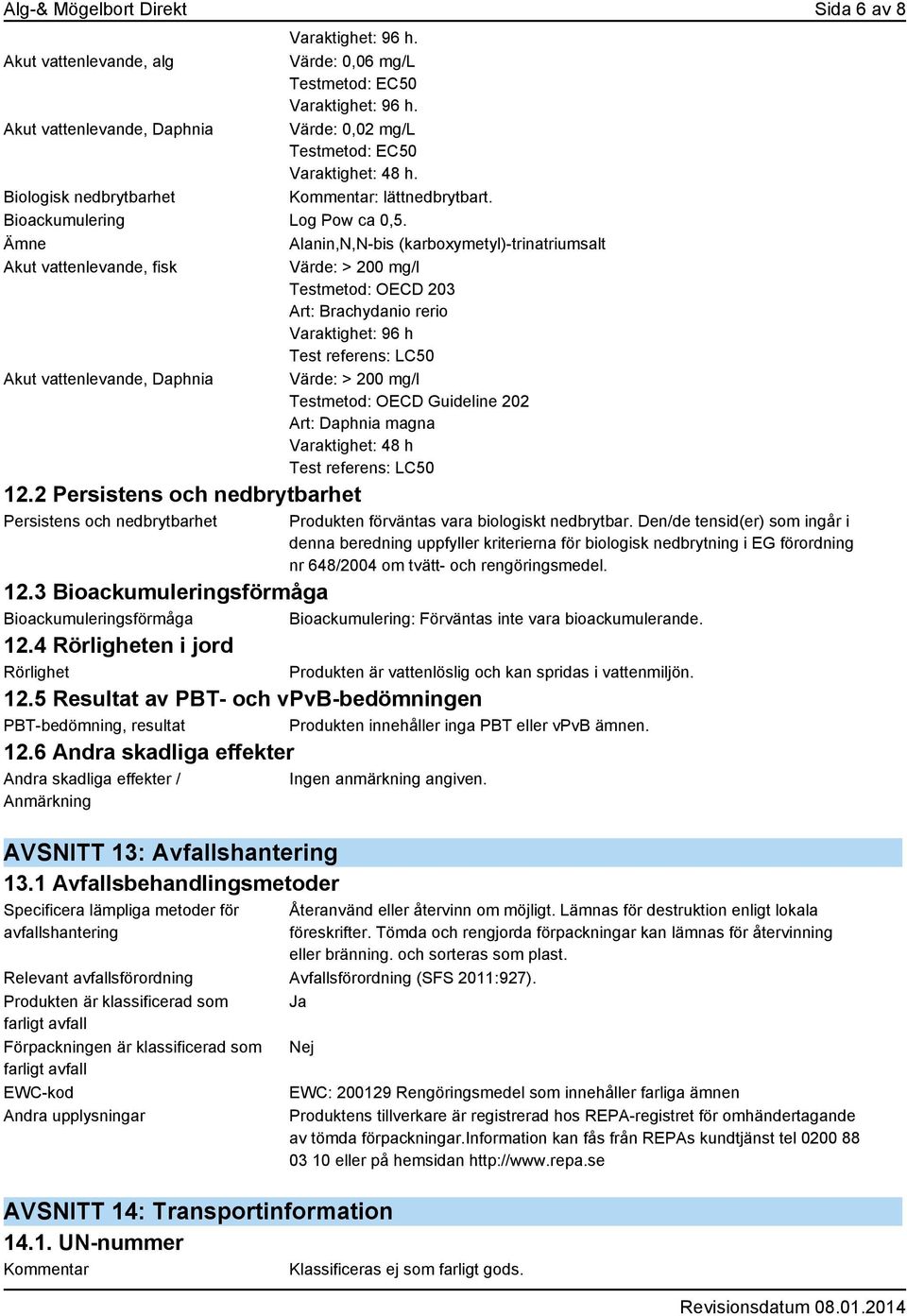 Ämne Alanin,N,N-bis (karboxymetyl)-trinatriumsalt Akut vattenlevande, fisk Värde: > 200 mg/l Testmetod: OECD 203 Art: Brachydanio rerio Varaktighet: 96 h Test referens: LC50 Akut vattenlevande,