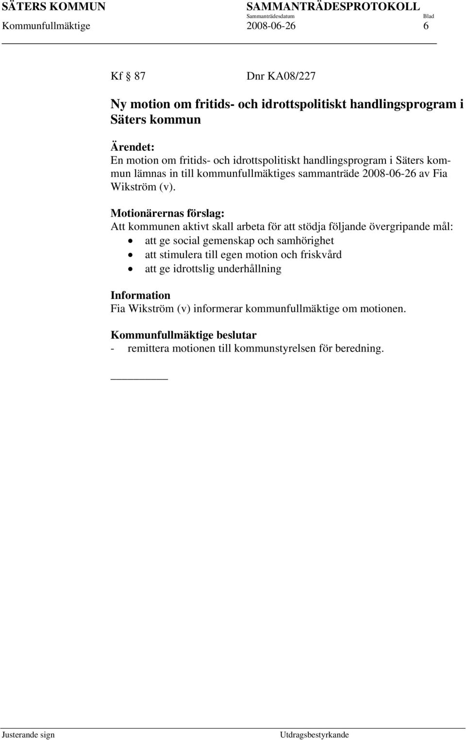 Motionärernas förslag: Att kommunen aktivt skall arbeta för att stödja följande övergripande mål: att ge social gemenskap och samhörighet att stimulera till egen motion och friskvård att