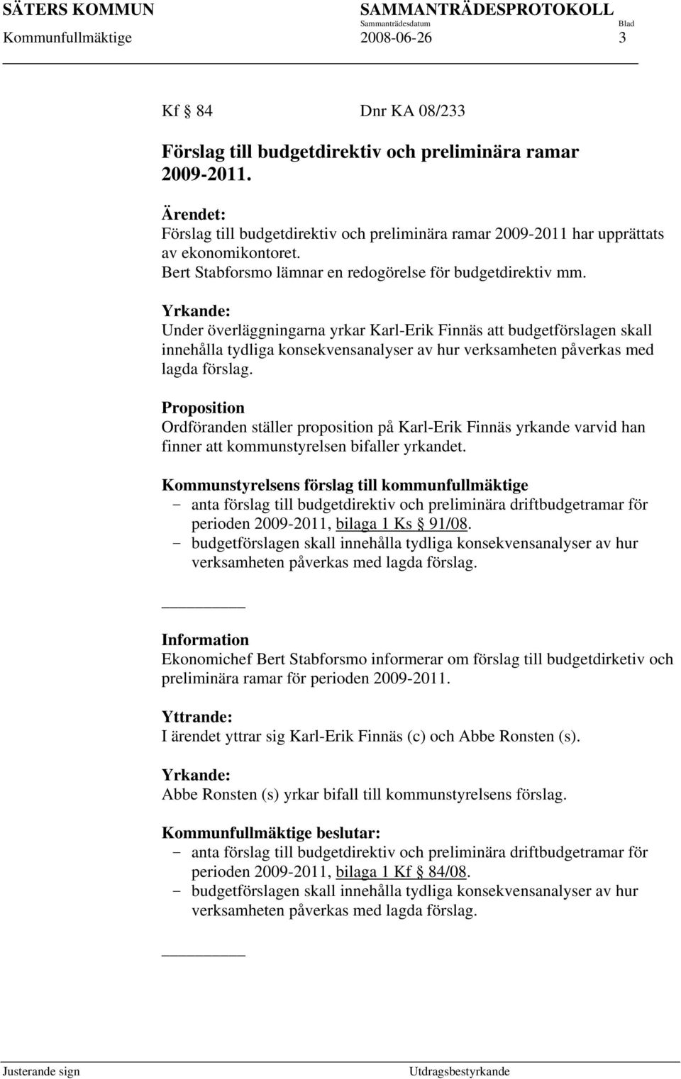 Yrkande: Under överläggningarna yrkar Karl-Erik Finnäs att budgetförslagen skall innehålla tydliga konsekvensanalyser av hur verksamheten påverkas med lagda förslag.