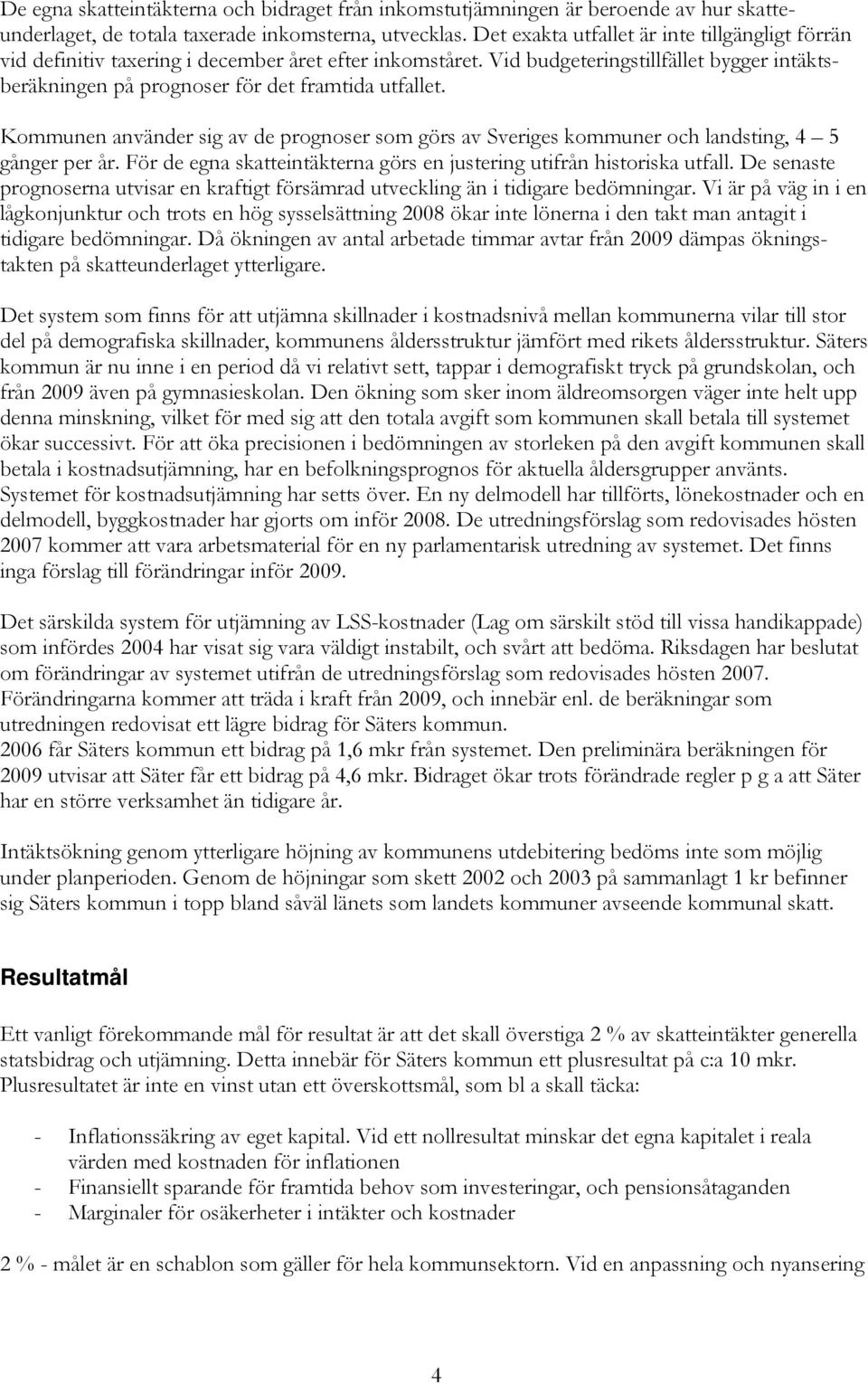 Kommunen använder sig av de prognoser som görs av Sveriges kommuner och landsting, 4 5 gånger per år. För de egna skatteintäkterna görs en justering utifrån historiska utfall.