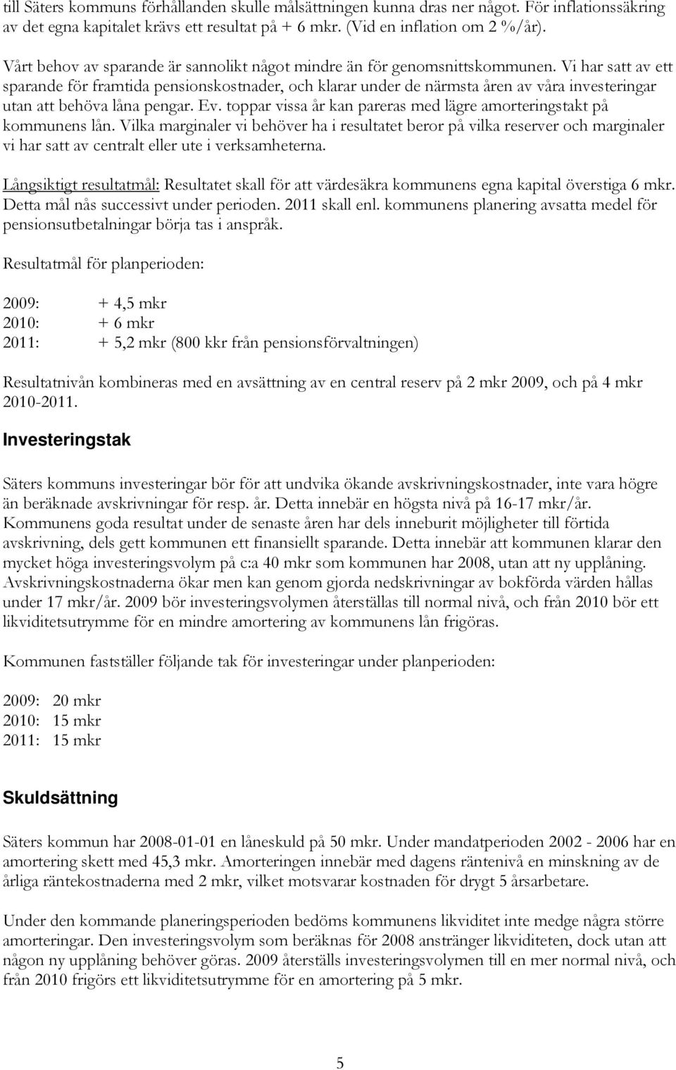 Vi har satt av ett sparande för framtida pensionskostnader, och klarar under de närmsta åren av våra investeringar utan att behöva låna pengar. Ev.