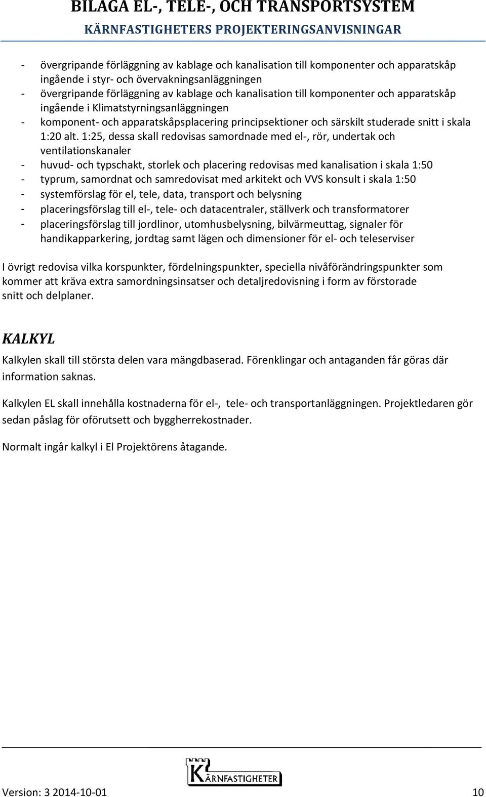 1:25, dessa skall redovisas samordnade med el-, rör, undertak och ventilationskanaler - huvud- och typschakt, storlek och placering redovisas med kanalisation i skala 1:50 - typrum, samordnat och