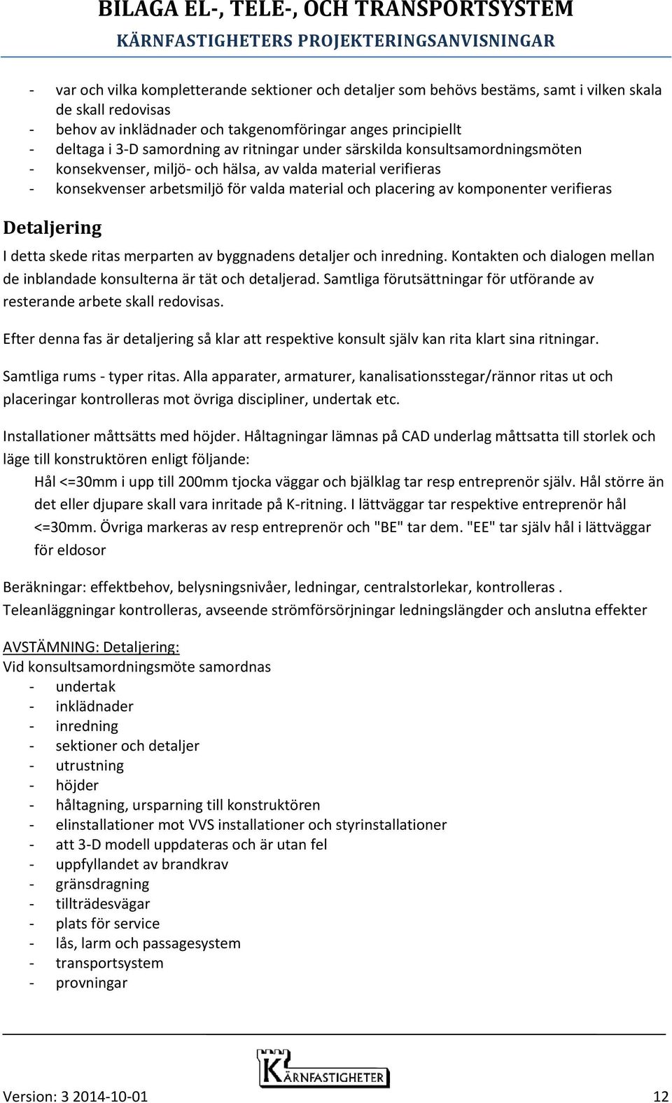 komponenter verifieras Detaljering I detta skede ritas merparten av byggnadens detaljer och inredning. Kontakten och dialogen mellan de inblandade konsulterna är tät och detaljerad.