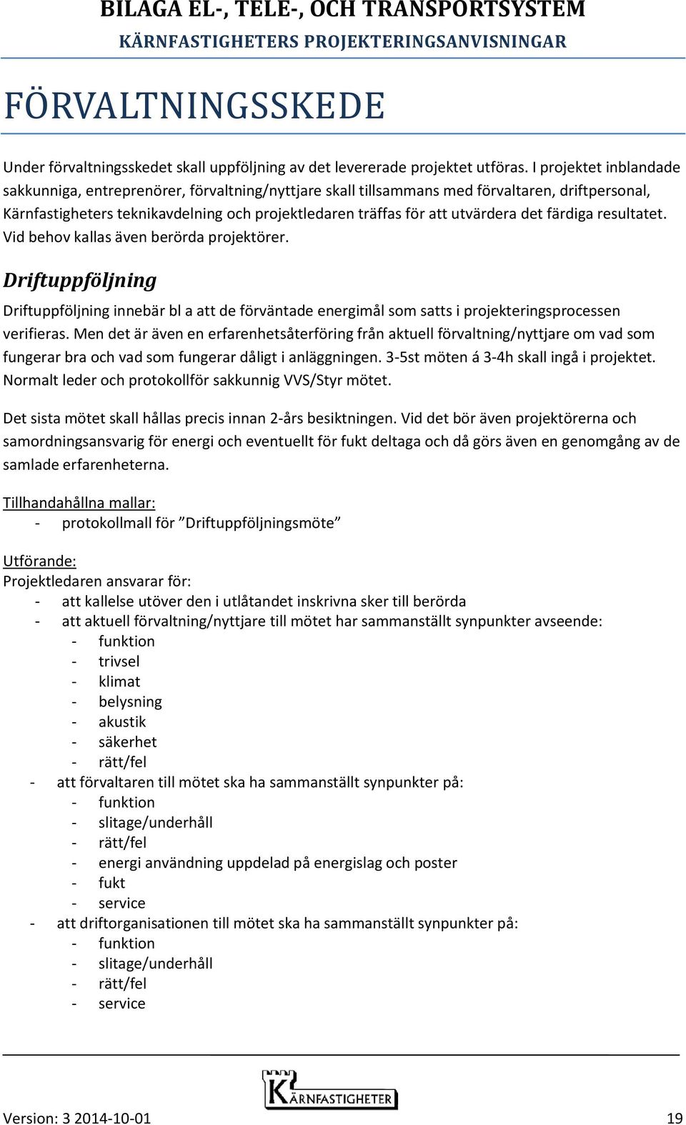 det färdiga resultatet. Vid behov kallas även berörda projektörer. Driftuppföljning Driftuppföljning innebär bl a att de förväntade energimål som satts i projekteringsprocessen verifieras.