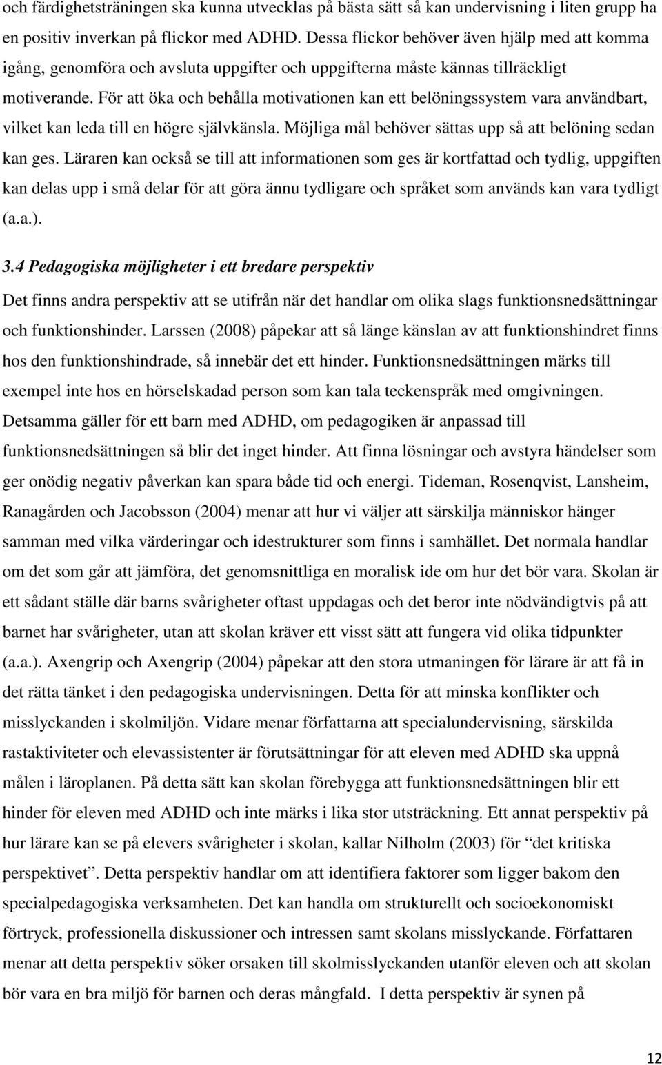 För att öka och behålla motivationen kan ett belöningssystem vara användbart, vilket kan leda till en högre självkänsla. Möjliga mål behöver sättas upp så att belöning sedan kan ges.