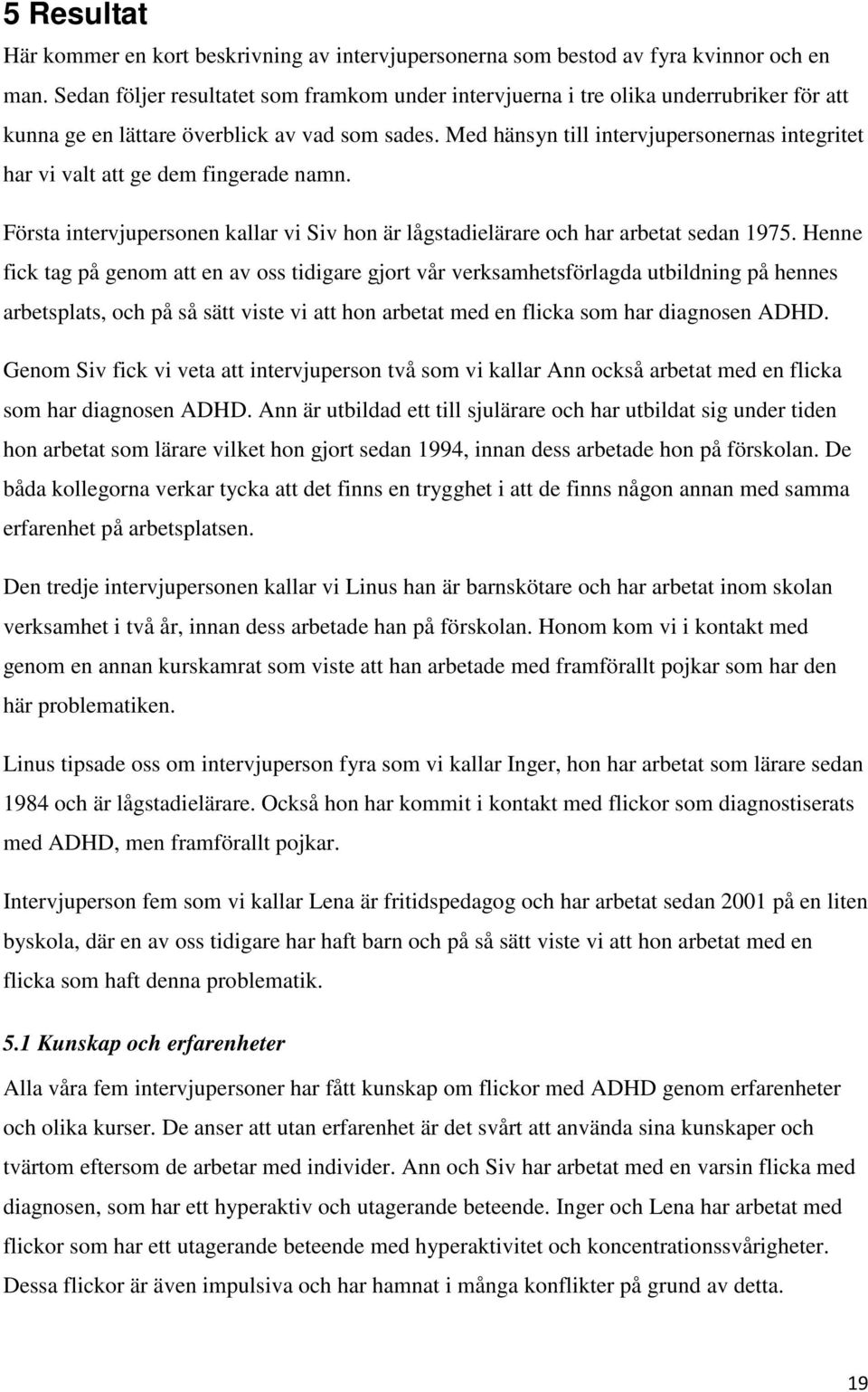 Med hänsyn till intervjupersonernas integritet har vi valt att ge dem fingerade namn. Första intervjupersonen kallar vi Siv hon är lågstadielärare och har arbetat sedan 1975.