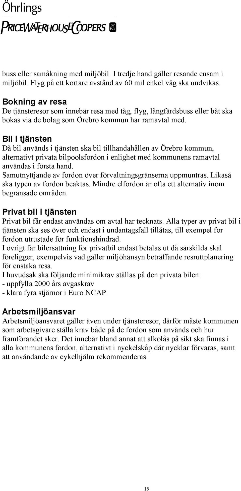 Bil i tjänsten Då bil används i tjänsten ska bil tillhandahållen av Örebro kommun, alternativt privata bilpoolsfordon i enlighet med kommunens ramavtal användas i första hand.