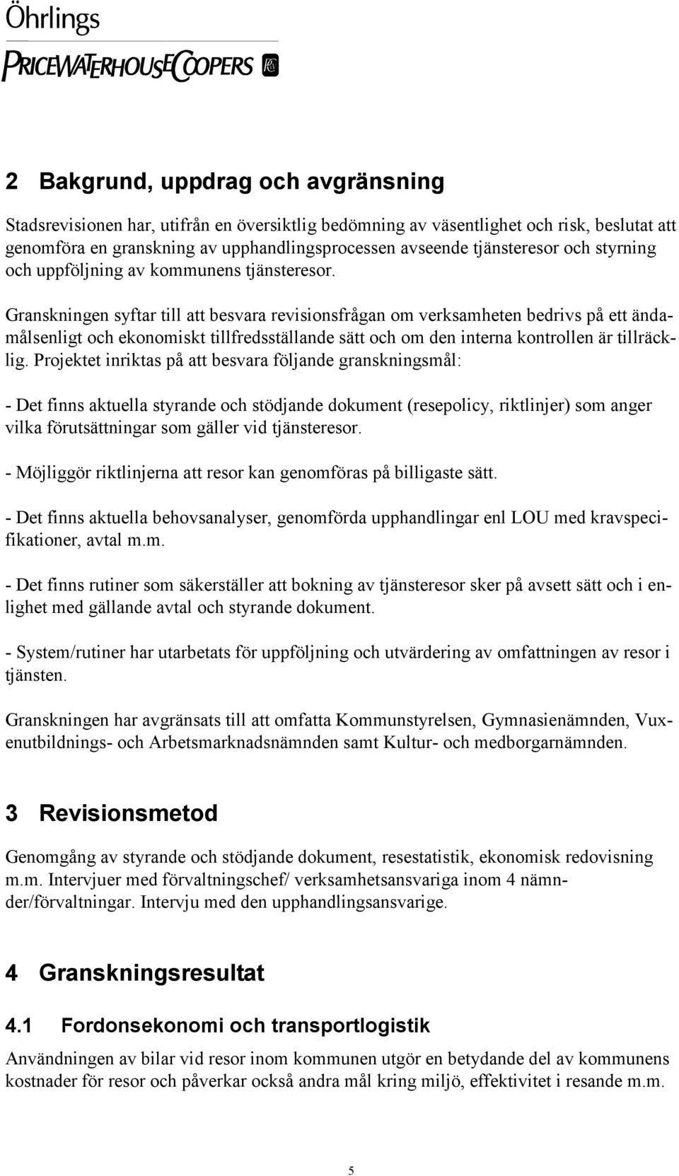 Granskningen syftar till att besvara revisionsfrågan om verksamheten bedrivs på ett ändamålsenligt och ekonomiskt tillfredsställande sätt och om den interna kontrollen är tillräcklig.