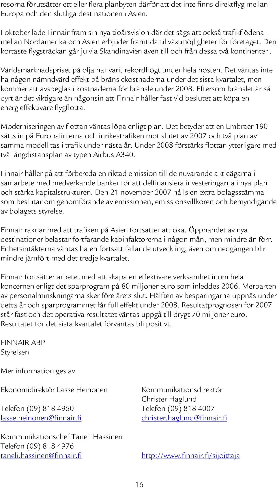 Den kortaste flygsträckan går ju via Skandinavien även till och från dessa två kontinenter. Världsmarknadspriset på olja har varit rekordhögt under hela hösten.