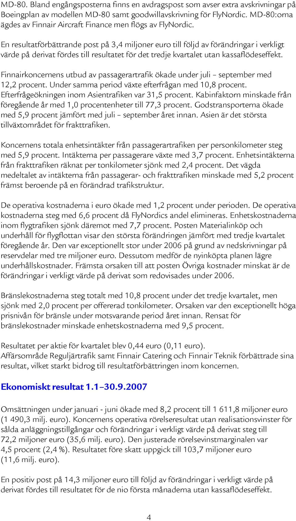 En resultatförbättrande post på 3,4 miljoner euro till följd av förändringar i verkligt på derivat fördes till resultatet för det tredje kvartalet utan kassaflödeseffekt.