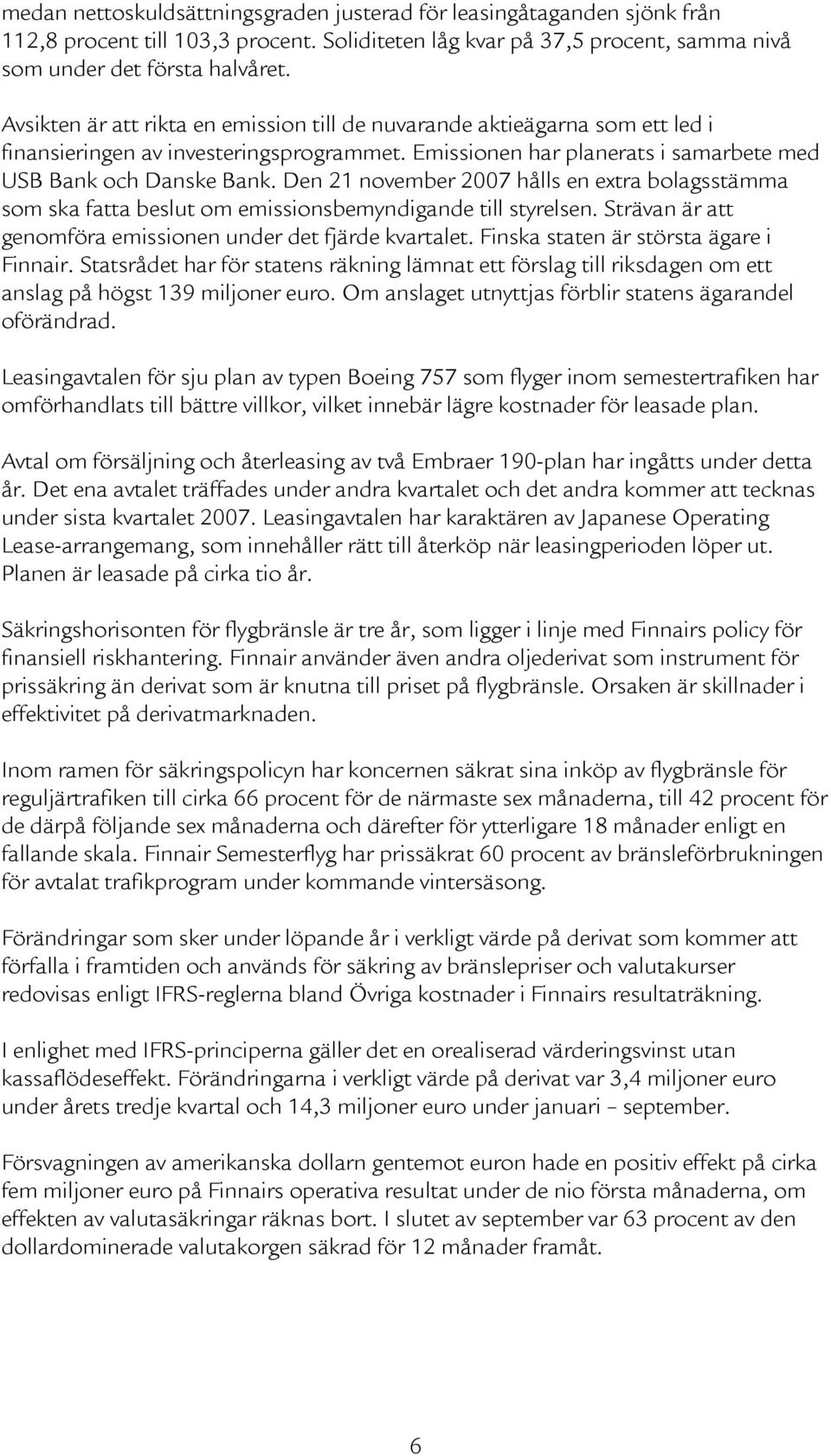 Den 21 november 2007 hålls en extra bolagsstämma som ska fatta beslut om emissionsbemyndigande till styrelsen. Strävan är att genomföra emissionen under det fjärde kvartalet.