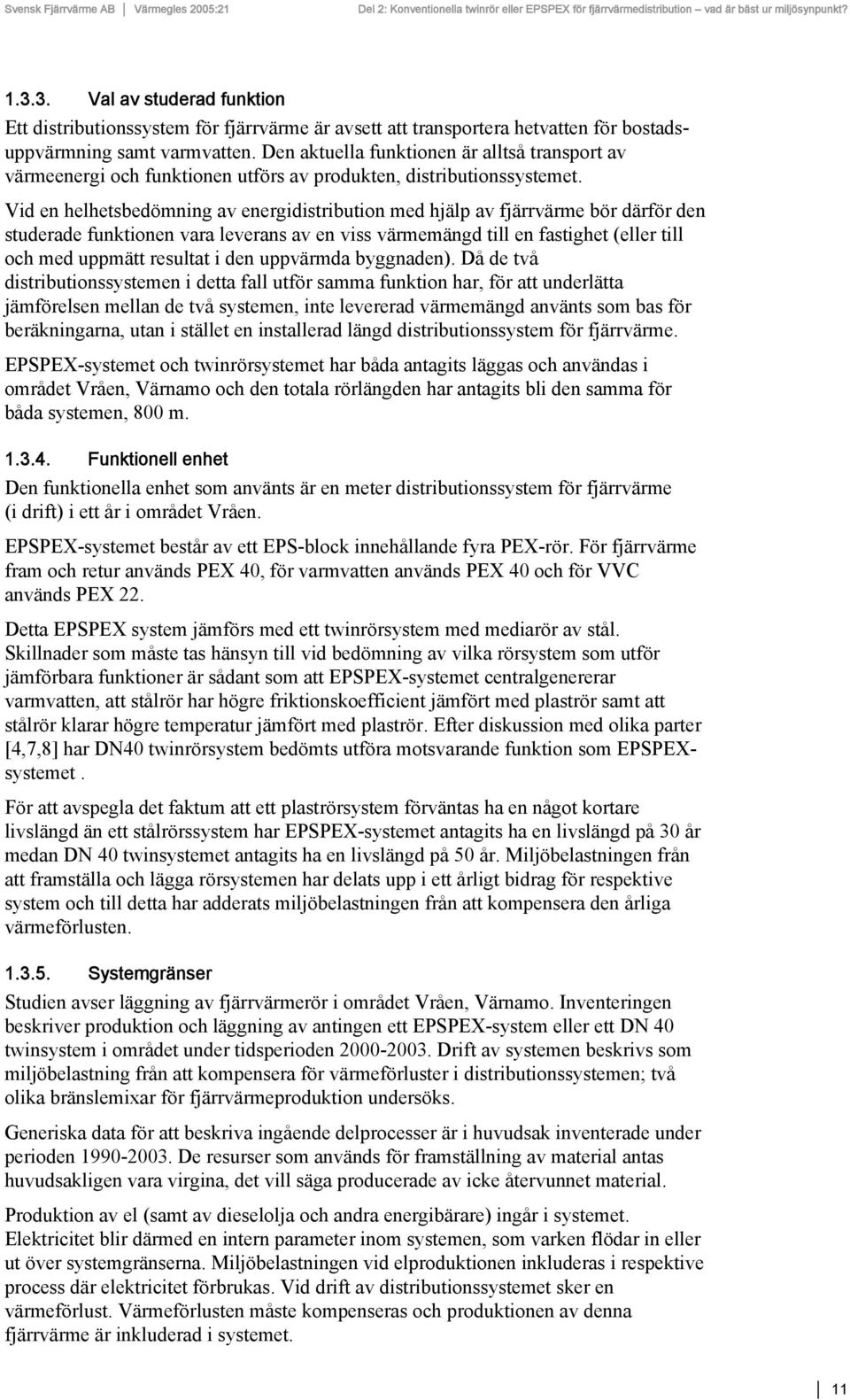 Vid en helhetsbedömning av energidistribution med hjälp av fjärrvärme bör därför den studerade funktionen vara leverans av en viss värmemängd till en fastighet (eller till och med uppmätt resultat i