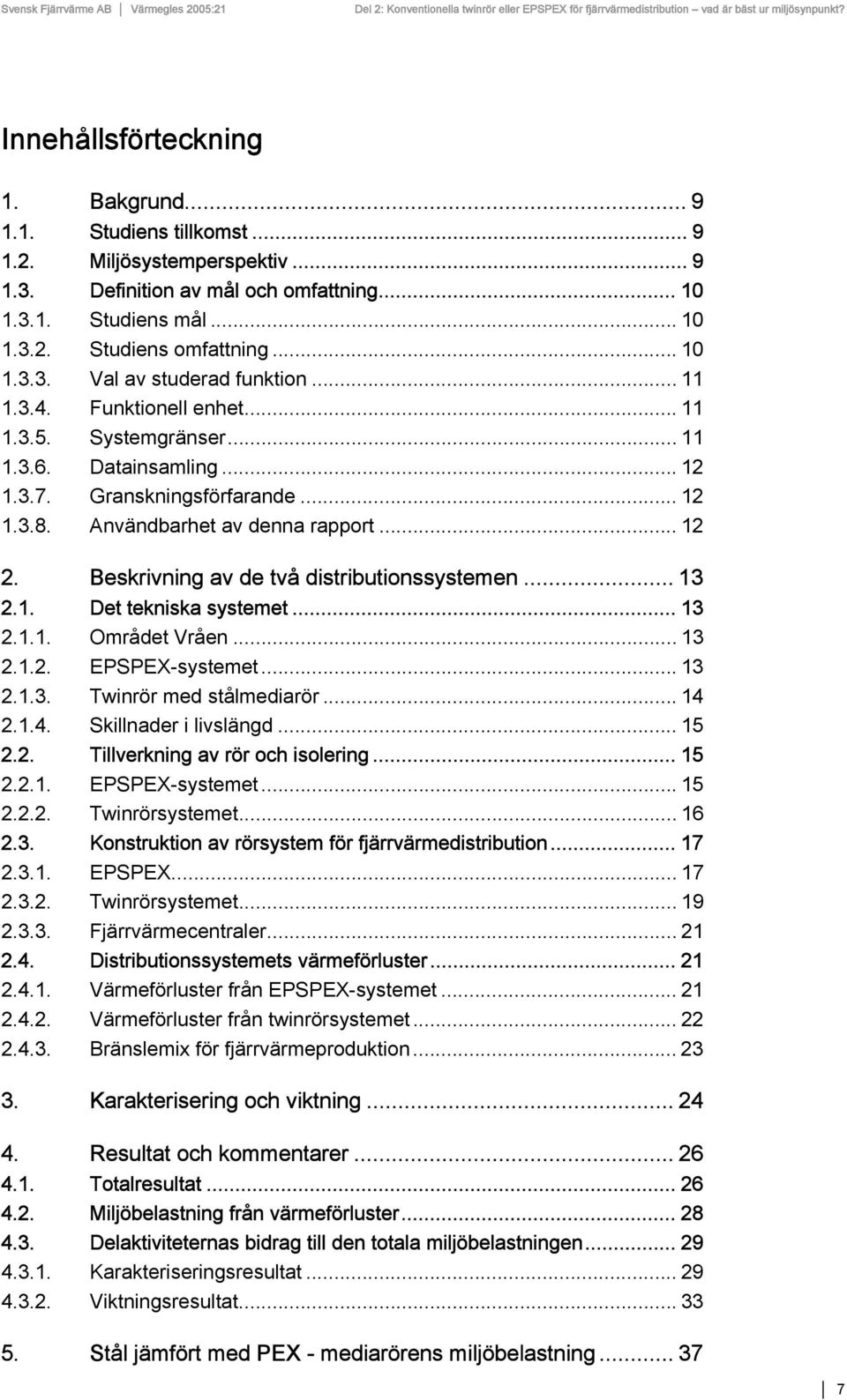 Användbarhet av denna rapport... 12 2. Beskrivning av de två distributionssystemen... 13 2.1. Det tekniska systemet... 13 2.1.1. Området Vråen... 13 2.1.2. EPSPEX-systemet... 13 2.1.3. Twinrör med stålmediarör.