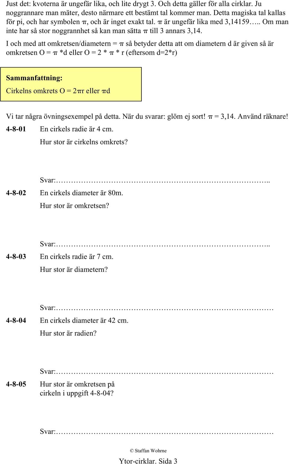 I och med att omkretsen/diametern = så betyder detta att om diametern d är given så är omkretsen O = *d eller O = 2 * * r (eftersom d=2*r) Sammanfattning: Cirkelns omkrets O = 2 r eller d Vi tar
