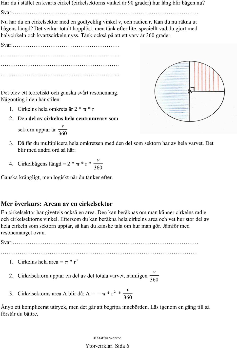 ....... Det blev ett teoretiskt och ganska svårt resonemang. Någonting i den här stilen: 1. Cirkelns hela omkrets är 2 * * r 2. Den del av cirkelns hela centrumvarv som v sektorn upptar är 360 3.