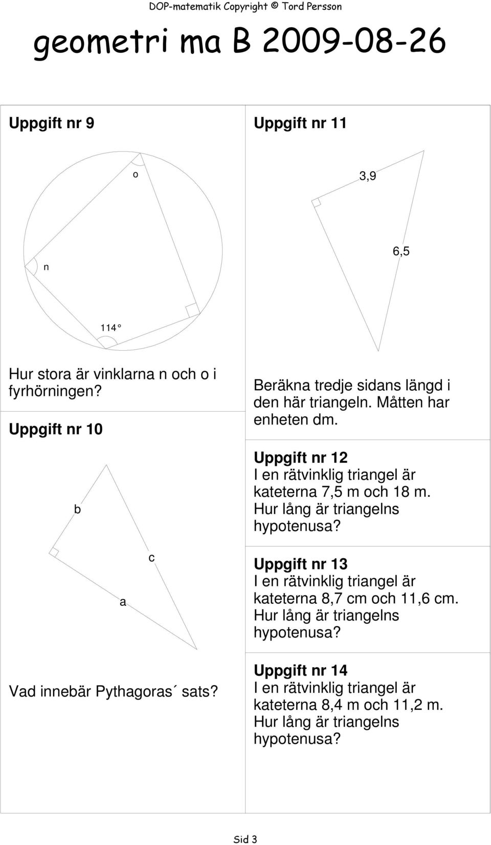 Uppgift nr 12 I en rätvinklig triangel är kateterna 7, m och 18 m. Hur lång är triangelns hypotenusa?