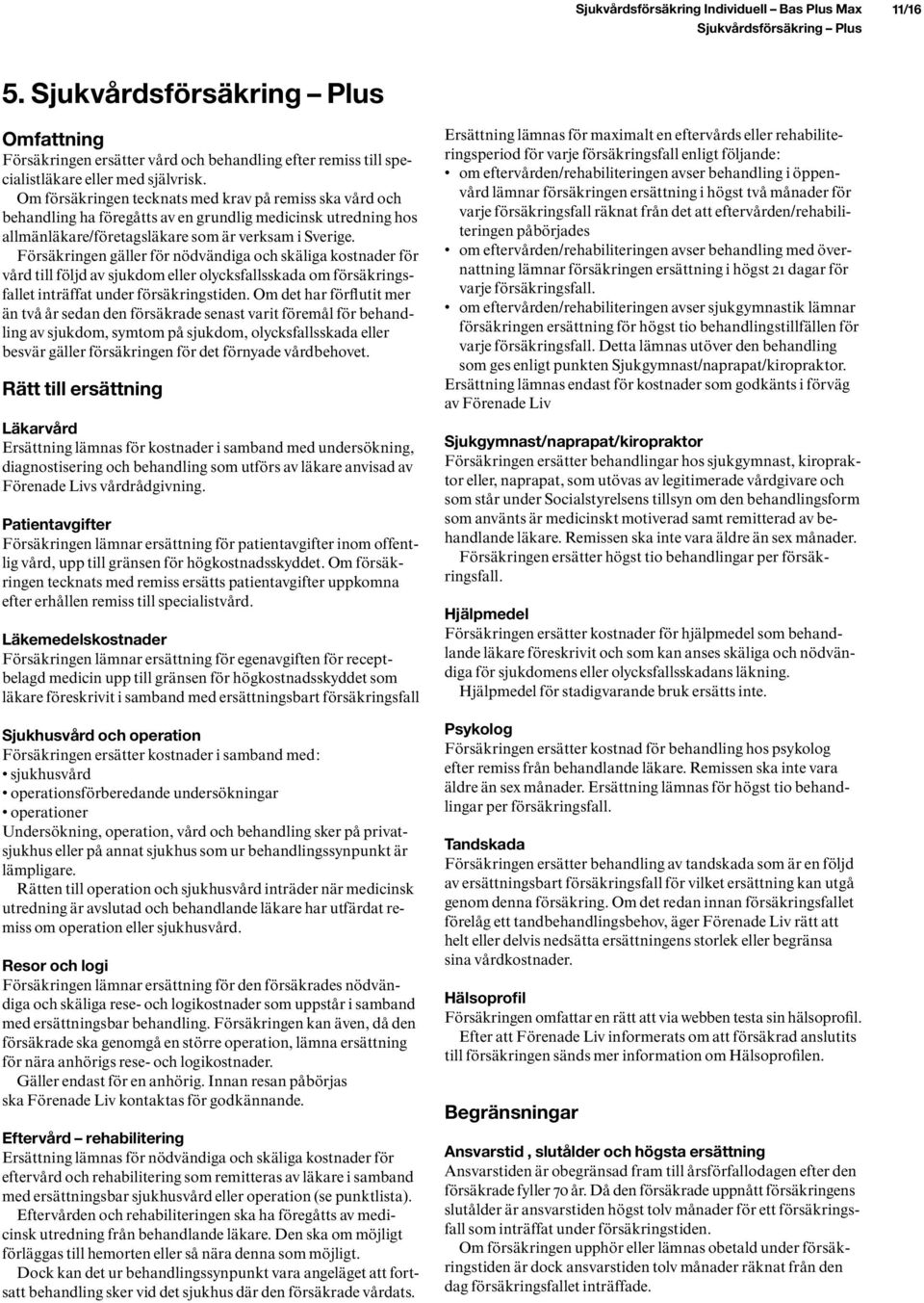 Om försäkringen tecknats med krav på remiss ska vård och behandling ha föregåtts av en grundlig medicinsk utredning hos allmänläkare/företagsläkare som är verksam i Sverige.