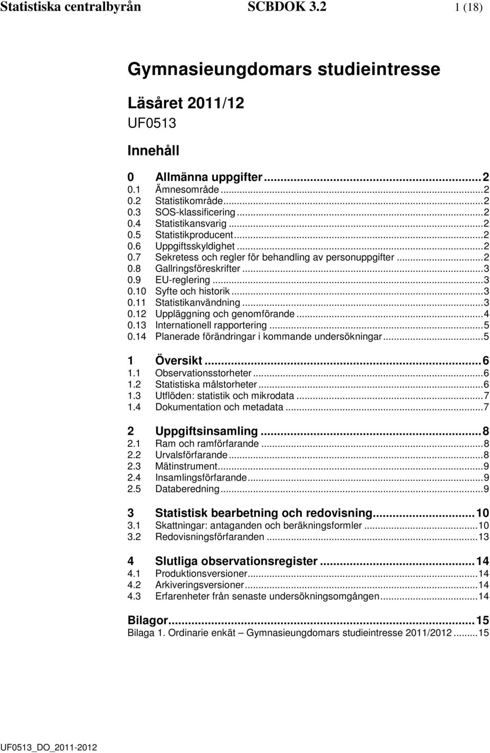 .. 3 0.10 Syfte och historik... 3 0.11 Statistikanvänning... 3 0.12 Uppläggning och genomförane... 4 0.13 Internationell rapportering... 5 0.14 Planerae föränringar i kommane unersökningar.