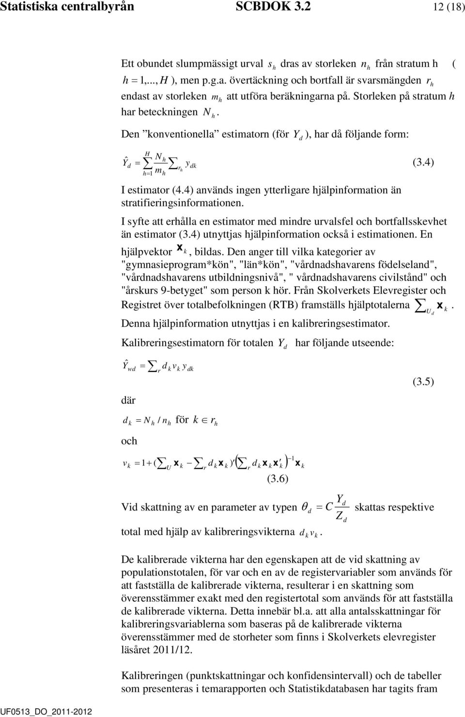 4) använs ingen ytterligare hjälpinformation än stratifieringsinformationen. I syfte att erhålla en estimator me minre urvalsfel och bortfallsskevhet än estimator (3.