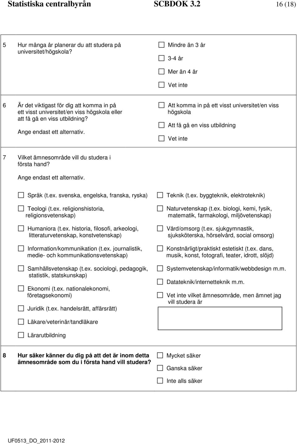 Att komma in på ett visst universitet/en viss högskola Att få gå en viss utbilning Vet inte 7 Vilket ämnesområe vill u stuera i första han? Ange enast ett alternativ. Språk (t.ex.