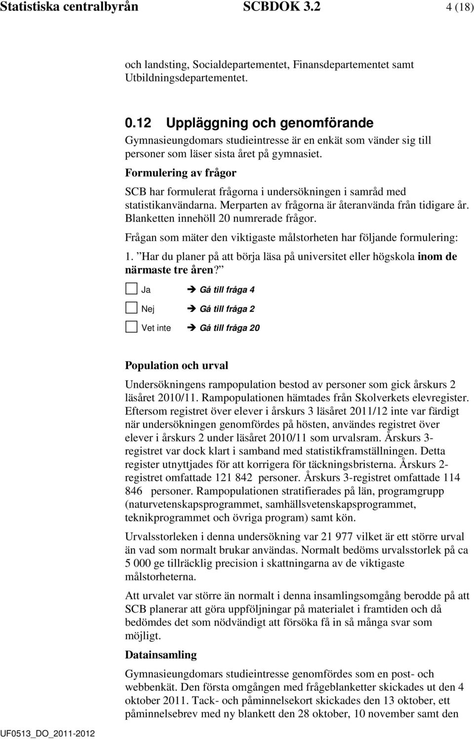 Formulering av frågor SCB har formulerat frågorna i unersökningen i samrå me statistikanvänarna. Merparten av frågorna är återanväna från tiigare år. Blanketten innehöll 20 numrerae frågor.