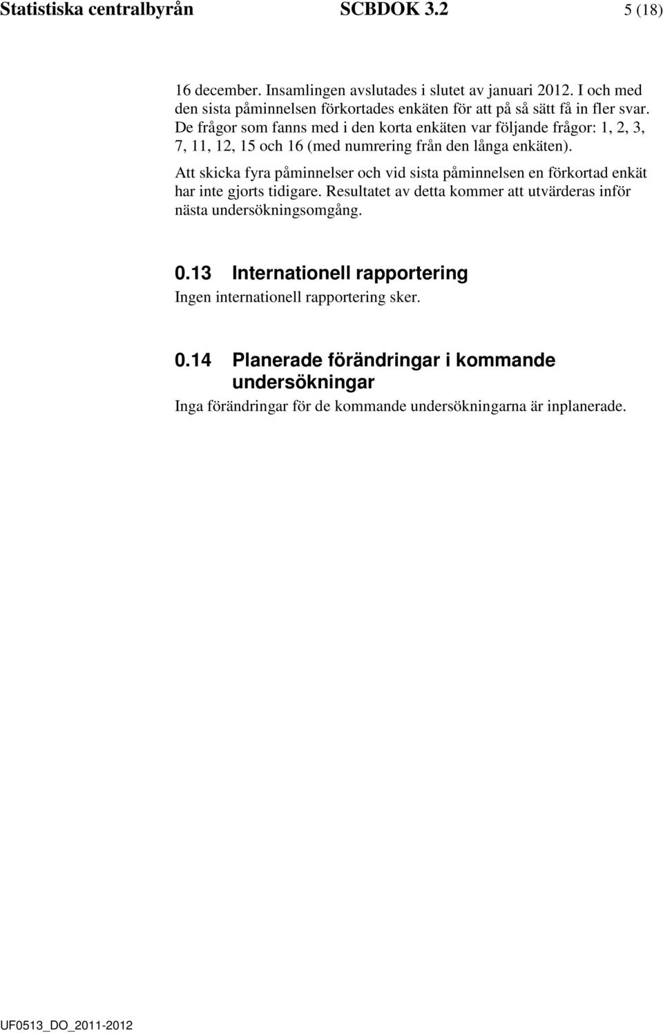 De frågor som fanns me i en korta enkäten var följane frågor: 1, 2, 3, 7, 11, 12, 15 och 16 (me numrering från en långa enkäten).