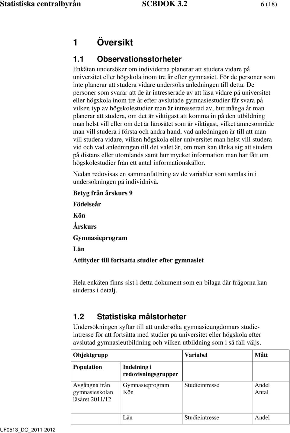 De personer som svarar att e är intresserae av att läsa viare på universitet eller högskola inom tre år efter avslutae gymnasiestuier får svara på vilken typ av högskolestuier man är intressera av,