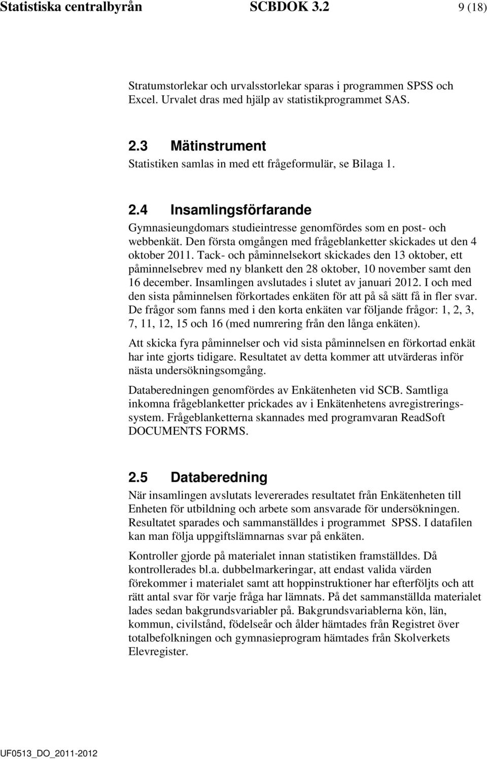 Den första omgången me frågeblanketter skickaes ut en 4 oktober 2011. Tack- och påminnelsekort skickaes en 13 oktober, ett påminnelsebrev me ny blankett en 28 oktober, 10 november samt en 16 ecember.