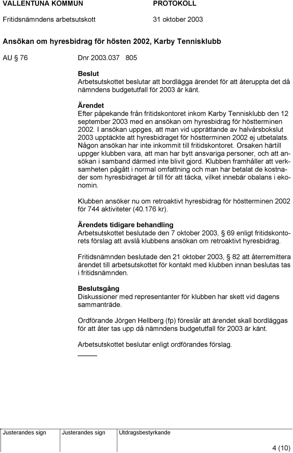 I ansökan uppges, att man vid upprättande av halvårsbokslut 2003 upptäckte att hyresbidraget för höstterminen 2002 ej utbetalats. Någon ansökan har inte inkommit till fritidskontoret.