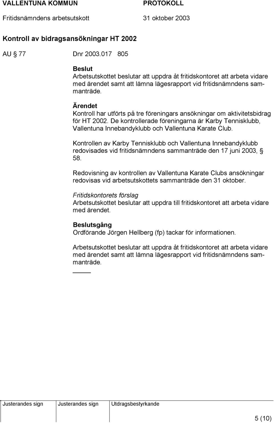 Kontroll har utförts på tre föreningars ansökningar om aktivitetsbidrag för HT 2002. De kontrollerade föreningarna är Karby Tennisklubb, Vallentuna Innebandyklubb och Vallentuna Karate Club.
