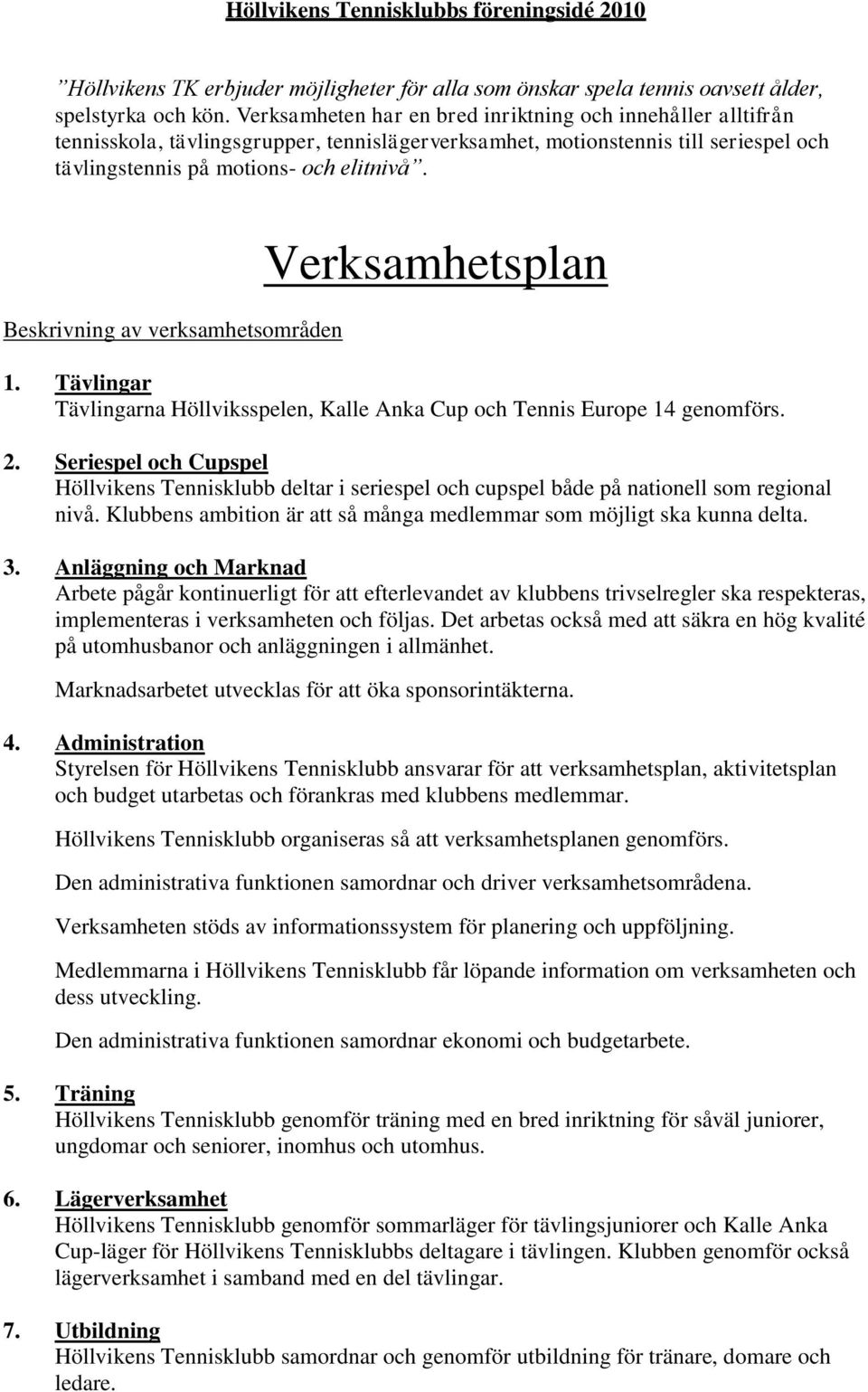 Beskrivning av verksamhetsområden Verksamhetsplan 1. Tävlingar Tävlingarna Höllviksspelen, Kalle Anka Cup och Tennis Europe 14 genomförs. 2.