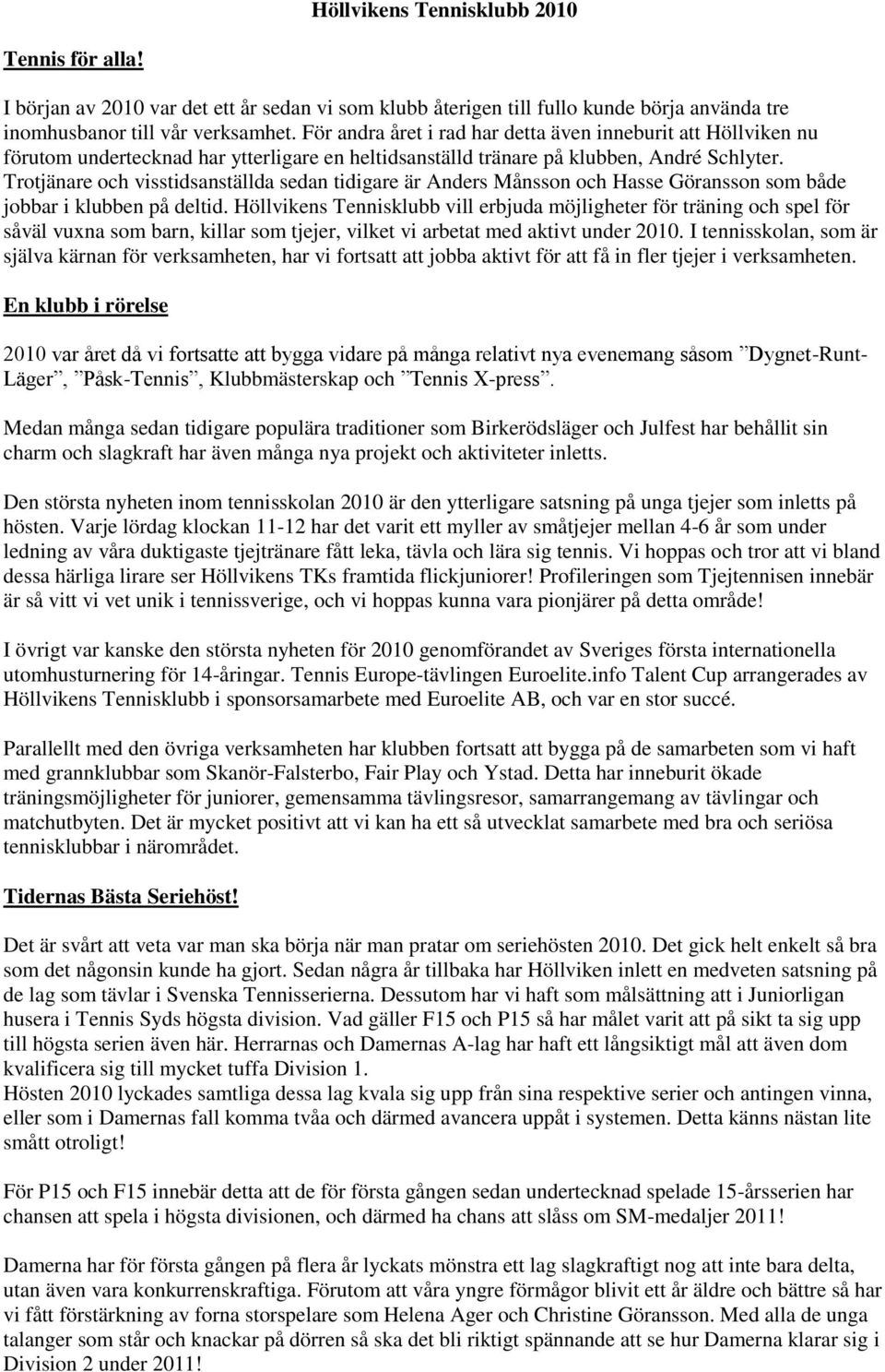 Trotjänare och visstidsanställda sedan tidigare är Anders Månsson och Hasse Göransson som både jobbar i klubben på deltid.