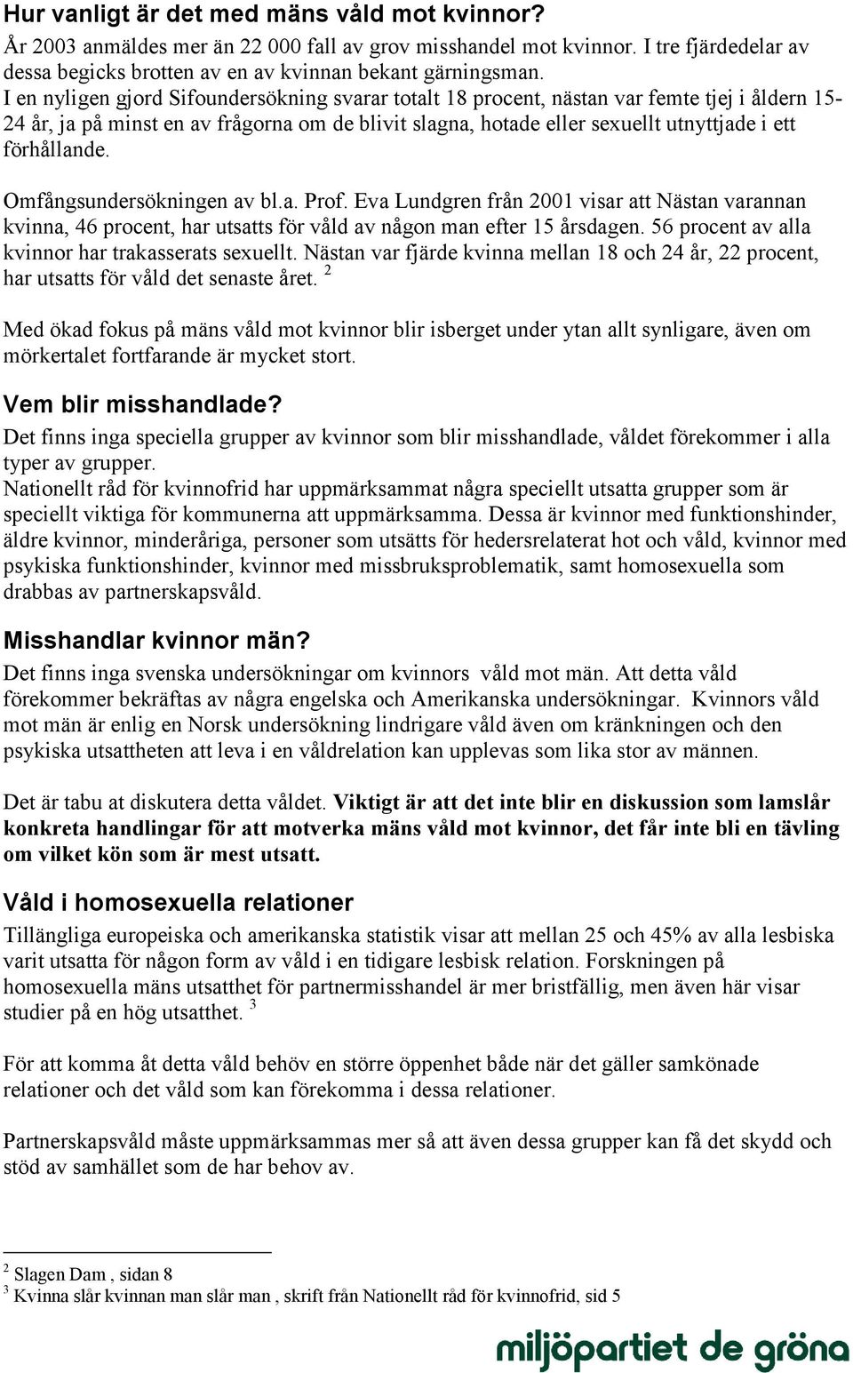 förhållande. Omfångsundersökningen av bl.a. Prof. Eva Lundgren från 2001 visar att Nästan varannan kvinna, 46 procent, har utsatts för våld av någon man efter 15 årsdagen.