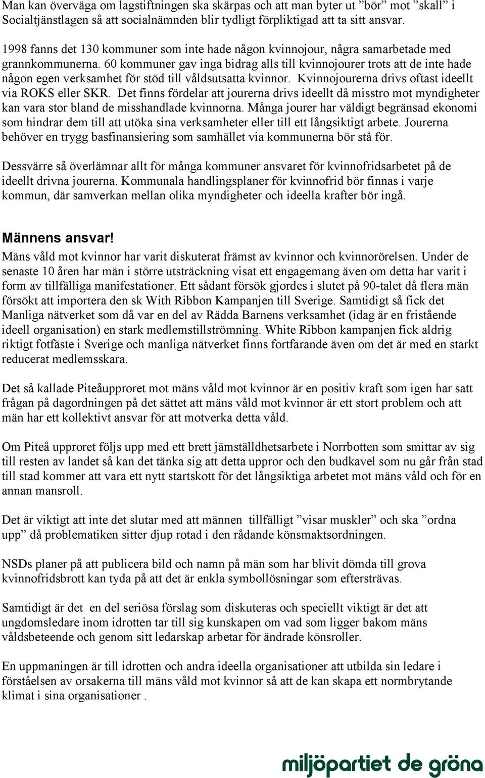 60 kommuner gav inga bidrag alls till kvinnojourer trots att de inte hade någon egen verksamhet för stöd till våldsutsatta kvinnor. Kvinnojourerna drivs oftast ideellt via ROKS eller SKR.