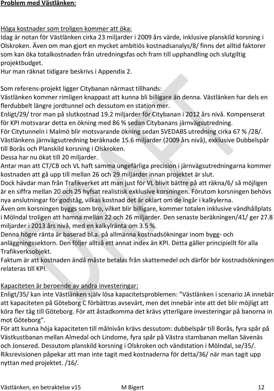 Hur man räknat tidigare beskrivs i Appendix 2. Som referens-projekt ligger Citybanan närmast tillhands: Västlänken kommer rimligen knappast att kunna bli billigare än denna.