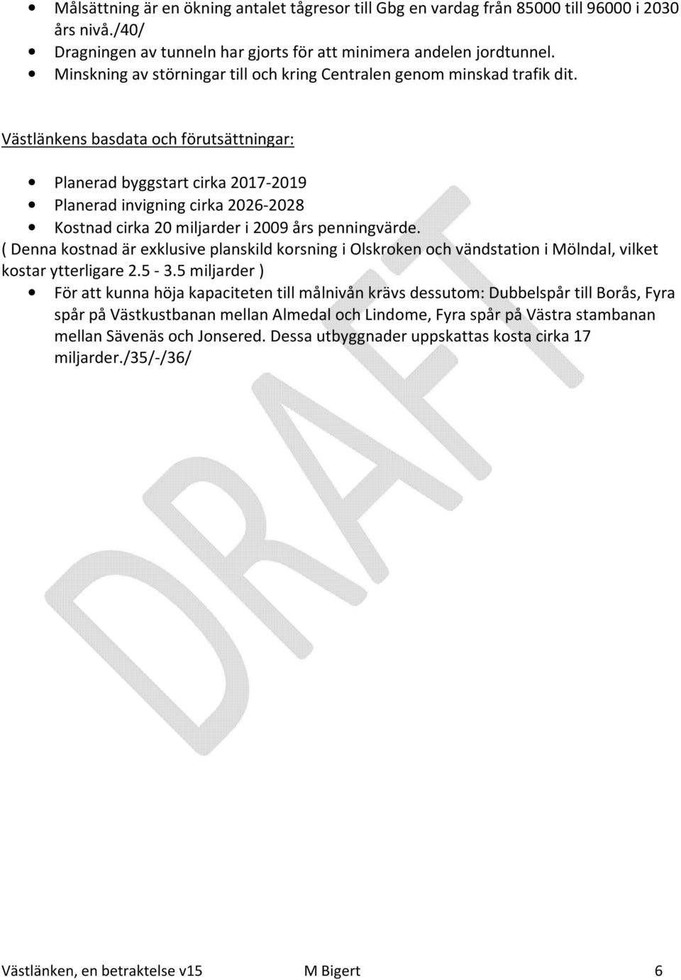 Västlänkens basdata och förutsättningar: Planerad byggstart cirka 2017-2019 Planerad invigning cirka 2026-2028 Kostnad cirka 20 miljarder i 2009 års penningvärde.