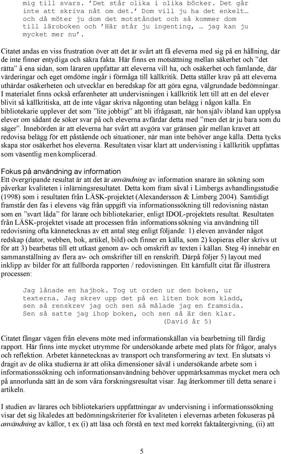 Citatet andas en viss frustration över att det är svårt att få eleverna med sig på en hållning, där de inte finner entydiga och säkra fakta.