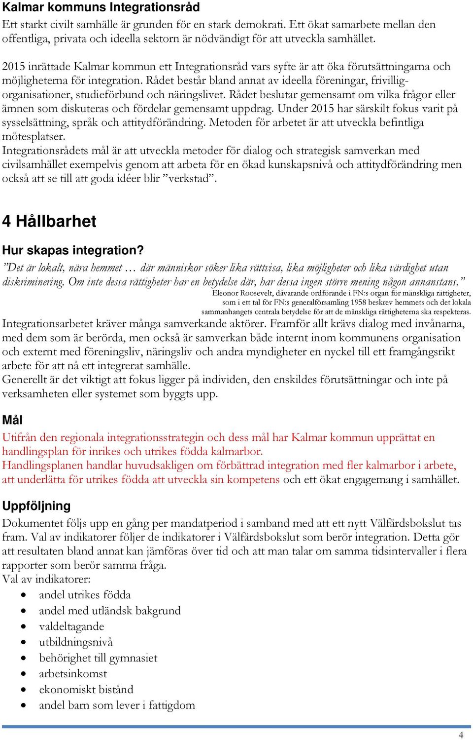 2015 inrättade Kalmar kommun ett Integrationsråd vars syfte är att öka förutsättningarna och möjligheterna för integration.