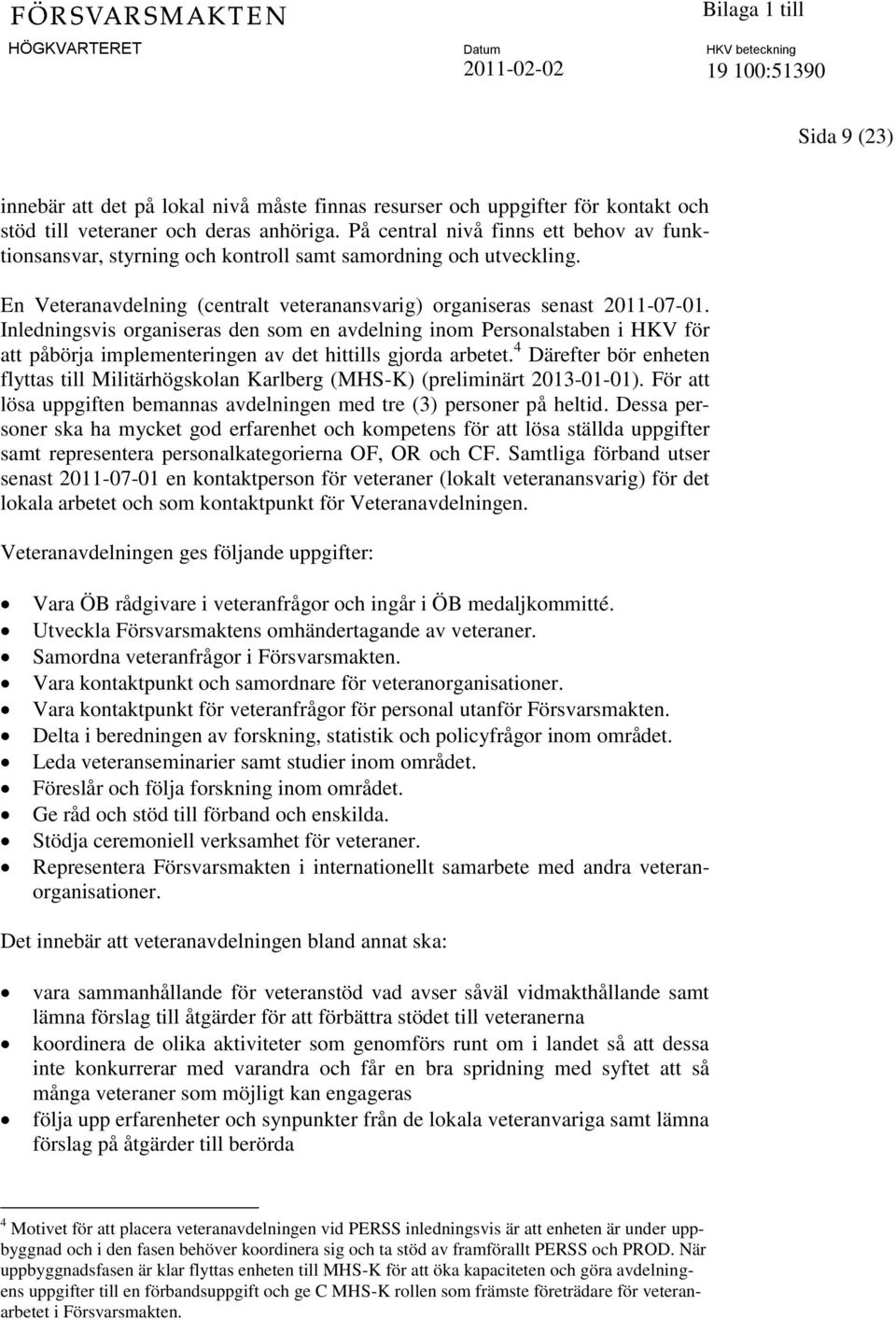 Inledningsvis organiseras den som en avdelning inom Personalstaben i HKV för att påbörja implementeringen av det hittills gjorda arbetet.