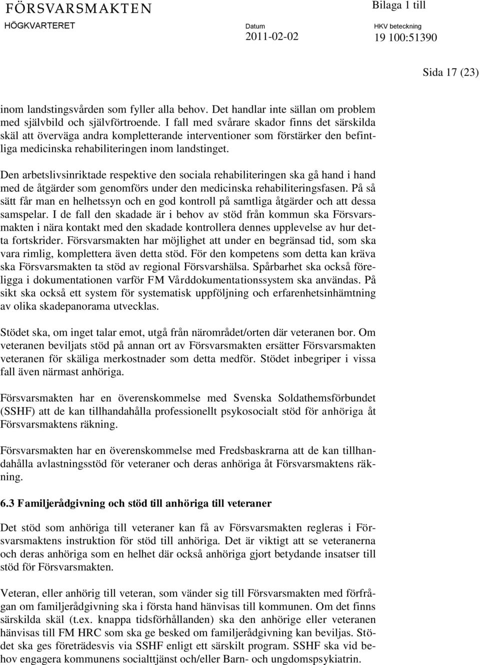 Den arbetslivsinriktade respektive den sociala rehabiliteringen ska gå hand i hand med de åtgärder som genomförs under den medicinska rehabiliteringsfasen.