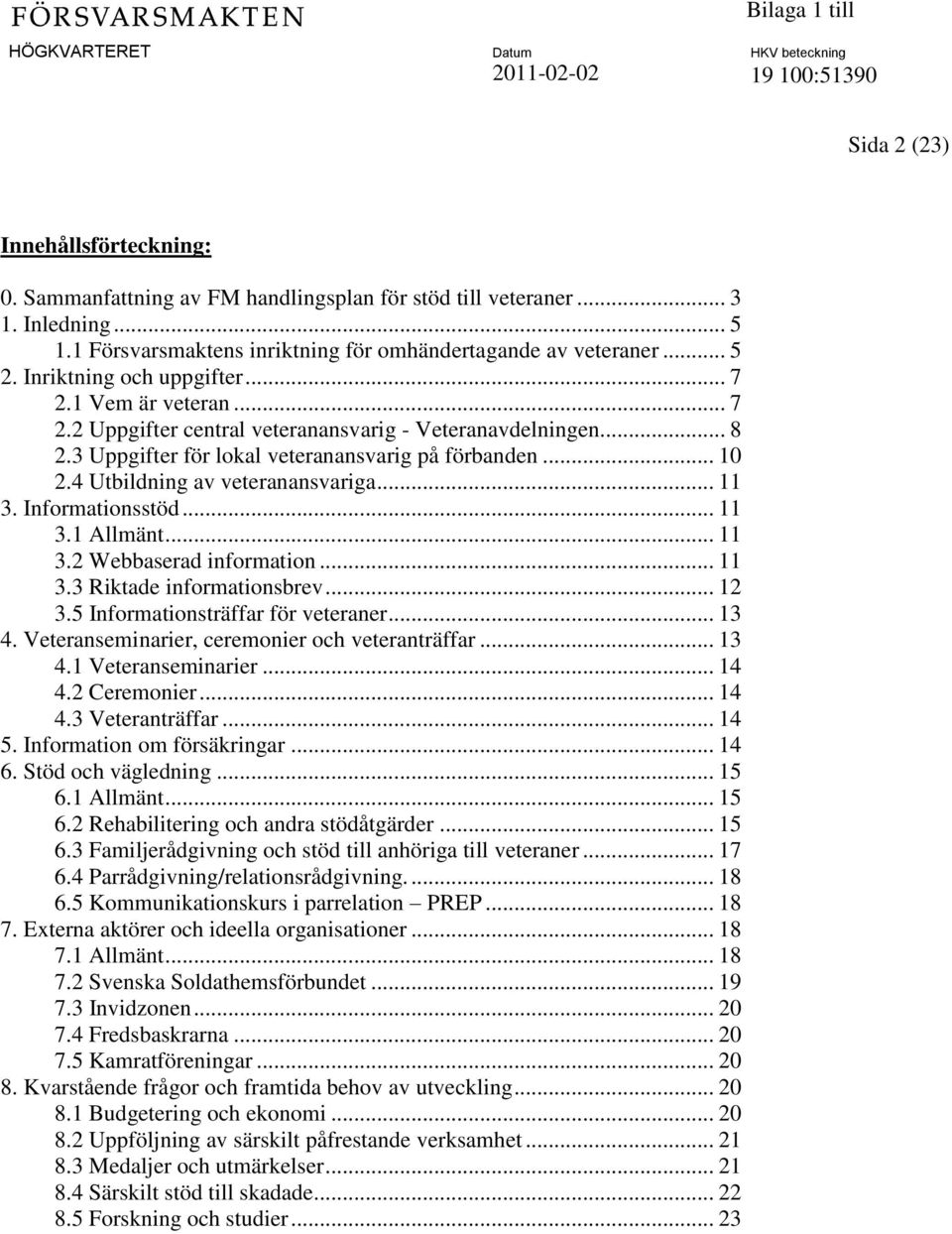 4 Utbildning av veteranansvariga... 11 3. Informationsstöd... 11 3.1 Allmänt... 11 3.2 Webbaserad information... 11 3.3 Riktade informationsbrev... 12 3.5 Informationsträffar för veteraner... 13 4.